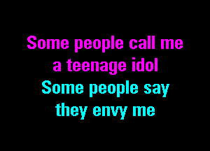 Some people call me
a teenage idol

Some people say
they envy me