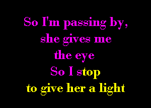 So I'm passing by,

she gives me
the eye
80 I stop
to give her a light