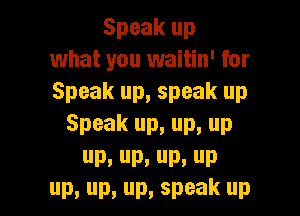 Speakup
what you waitin' for
Speakup,speakup

Speak up, up, up

D, Pu P, P
Dy P, P, speak D