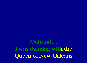 0011-0011...
I was dancing with the
Queen of New Orleans