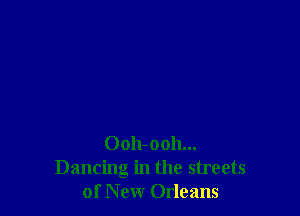 Oolbooh...
Dancing in the streets
of New Orleans