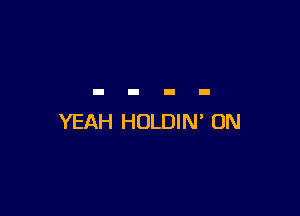YEAH HOLDIN' UN