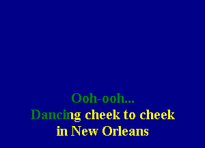 Oolbooh...
Dancing cheek to cheek
in New Orleans