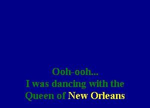 0011-0011...
I was dancing with the
Queen of New Orleans