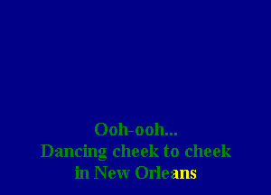 Oolbooh...
Dancing cheek to cheek
in New Orleans