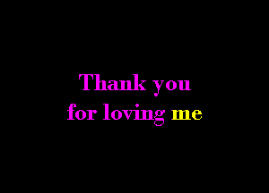 Thank you

for loving me