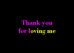 Thank you

for loving me