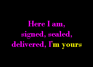 Here I am,

signed, sealed,

delivered, I'm yours