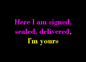 Here I am signed,

sealed, delivered,

I'm yours