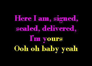 Here I am, signed,
sealed, delivered,
I'm yours

Ooh oh baby yeah

g