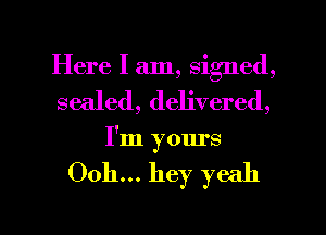 Here I am, signed,
sealed, delivered,
I'm yours

Ooh... hey yeah

g
