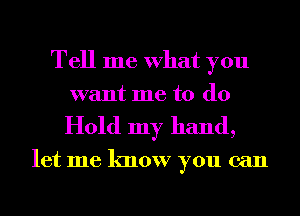 Tell me What you
want me to (10

Hold my hand,

let me know you can