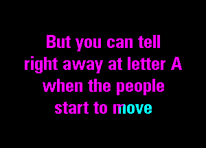But you can tell
right away at letter A

when the people
start to move