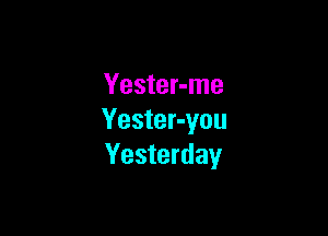 Yester-me

Yester-you
Yesterday