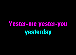 Yester-me yester-you

yesterday