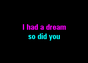 I had a dream

so did you