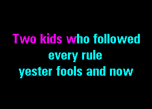 Two kids who followed

every rule
yester fools and now