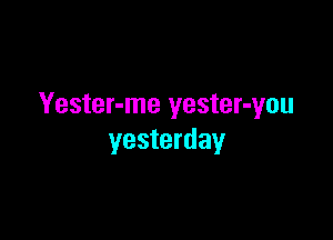 Yester-me yester-you

yesterday