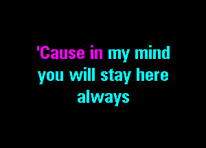 'Cause in my mind

you will stay here
always