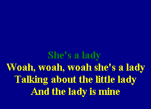 She's a lady
Woah, woah, woah she's a lady
Talking about the little lady
And the lady is mine