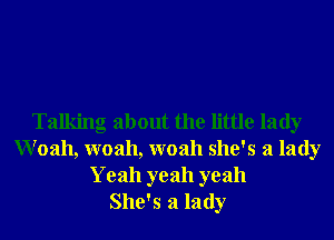 Talking about the little lady
Woah, woah, woah she's a lady
Yeah yeah yeah
She's a lady