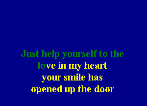 Just help yourself to the
love in my heart
your smile has
opened up the door