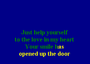 Just help yourself
to the love in my heart
Your smile has
opened up the door