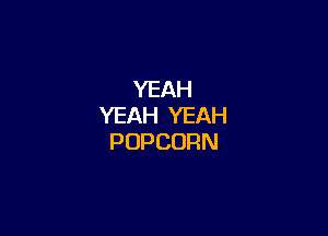 YEAH
XEAHVTAH

POPCORN