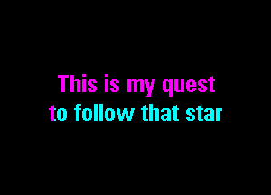 This is my quest

to follow that star