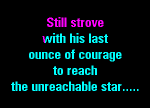 Still strove
with his last

ounce of courage
to reach
the unreachable star .....