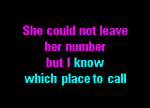 She could not leave
her number

but I know
which place to call