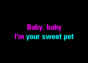 Baby,bahy

I'm your sweet pet