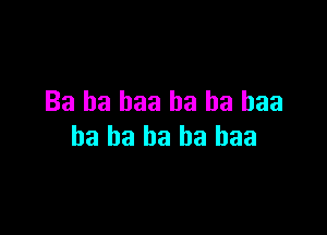 Ba ha baa ha ha baa

ha ba ha ha baa