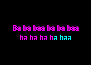 Ba ha baa ha ha baa

ha ba ha ha baa