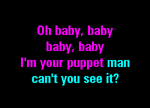 Oh baby, baby
baby.hahy

I'm your puppet man
can't you see it?