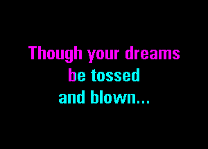 Though your dreams

be tossed
and blown...