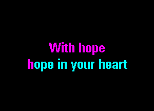 With hope

hope in your heart
