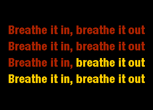Breathe it in, breathe it out
Breathe it in, breathe it out
Breathe it in, breathe it out
Breathe it in, breathe it out
