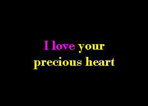 I love your

precious heart