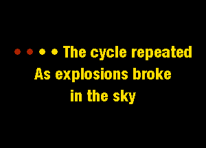 o o o o The cycle repeated

As explosions broke
in the sky