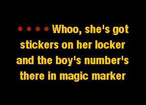 o o o o Whoa, she's got
stickers on her locker

and the boy's number's
there in magic marker