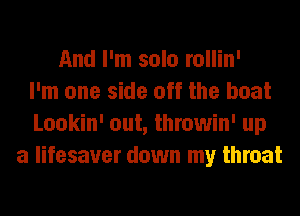 And I'm solo rollin'
I'm one side off the boat
Lookin' out, throwin' up
a lifesaver down my throat