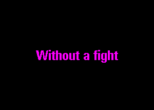 Without a fight