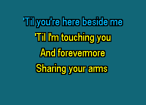 'Til you're here beside me

'Til I'm touching you

And forevermore
Sharing your arms