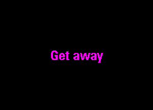 Get away