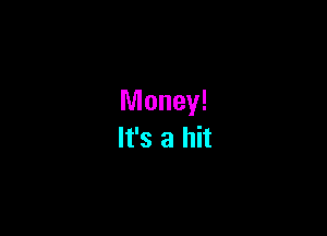 Money!

It's a hit