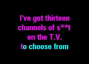 I've got thirteen
channels of saw

on the TN.
to choose from