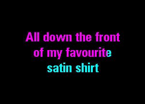 All down the front

of my favourite
satin shirt
