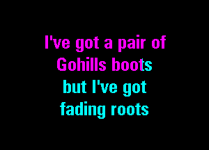 I've got a pair of
Gohills boots

but I've got
fading roots