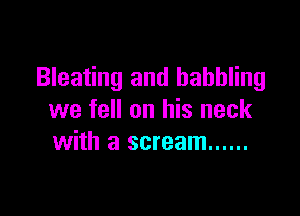Bleating and babbling

we fell on his neck
with a scream ......